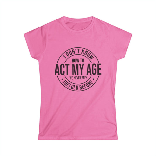 I Don't Know How to Act My Age Women's Softstyle Tee